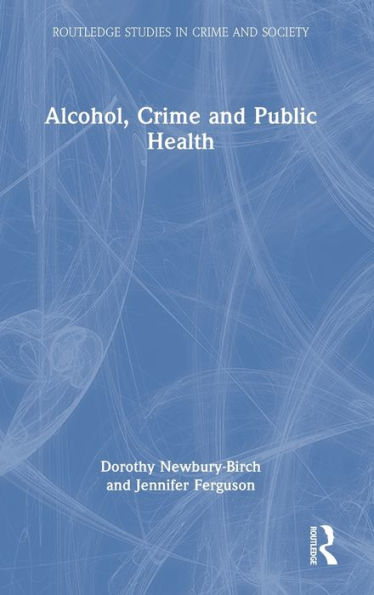 Alcohol, Crime And Public Health (Routledge Studies In Crime And Society)