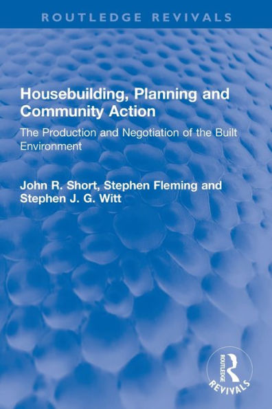 Housebuilding, Planning And Community Action: The Production And Negotiation Of The Built Environment (Routledge Revivals)