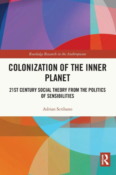 Colonization Of The Inner Planet: 21St Century Social Theory From The Politics Of Sensibilities (Routledge Research In The Anthropocene)