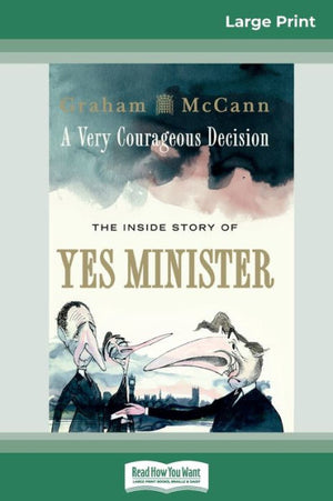 A Very Courageous Decision: The Inside Story Of Yes Minister (16Pt Large Print Edition)