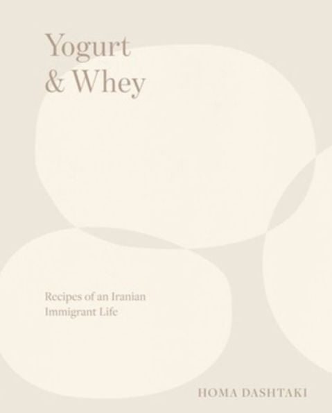 Yogurt & Whey: Recipes Of An Iranian Immigrant Life