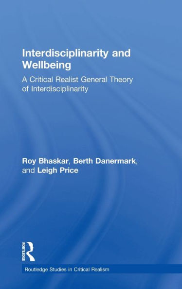 Interdisciplinarity And Wellbeing: A Critical Realist General Theory Of Interdisciplinarity (Routledge Studies In Critical Realism)