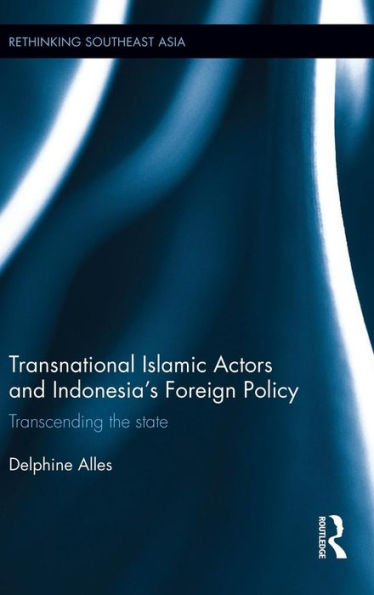 Transnational Islamic Actors And Indonesia's Foreign Policy: Transcending The State (Rethinking Southeast Asia)