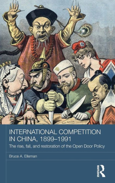 International Competition In China, 1899-1991: The Rise, Fall, And Restoration Of The Open Door Policy (Routledge Studies In The Modern History Of Asia)