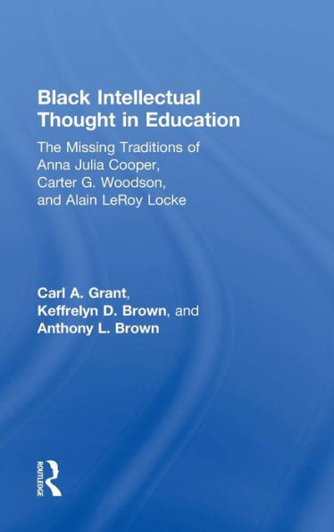 Black Intellectual Thought In Education: The Missing Traditions Of Anna Julia Cooper, Carter G. Woodson, And Alain Leroy Locke