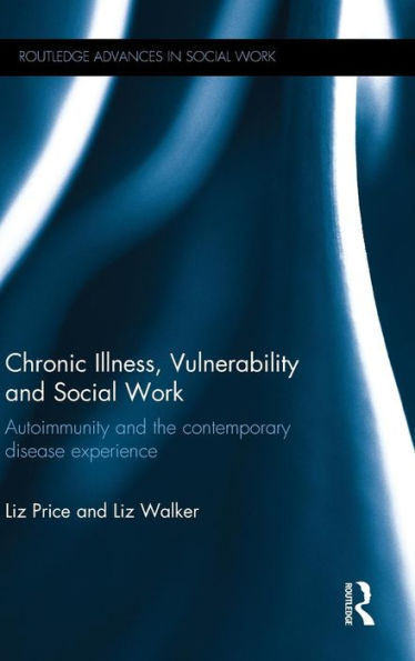 Chronic Illness, Vulnerability And Social Work: Autoimmunity And The Contemporary Disease Experience (Routledge Advances In Social Work)