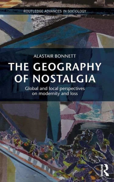 The Geography Of Nostalgia: Global And Local Perspectives On Modernity And Loss (Routledge Advances In Sociology)