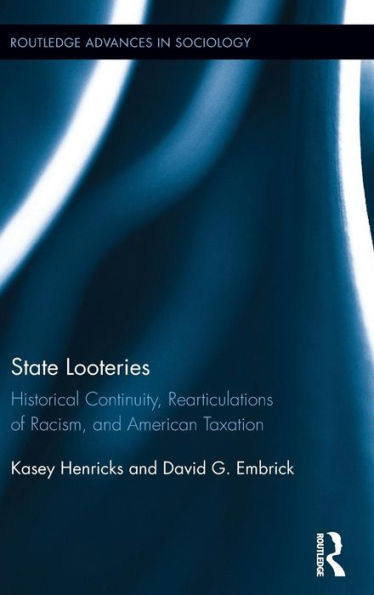 State Looteries: Historical Continuity, Rearticulations Of Racism, And American Taxation (Routledge Advances In Sociology)