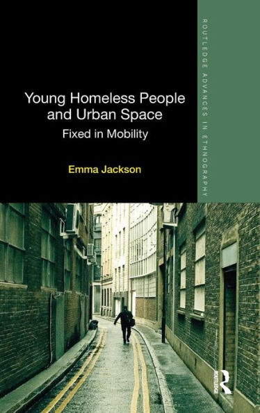 Young Homeless People And Urban Space: Fixed In Mobility (Routledge Advances In Ethnography)
