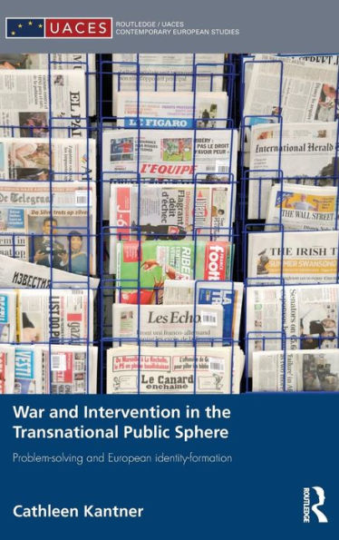 War And Intervention In The Transnational Public Sphere: Problem-Solving And European Identity-Formation (Routledge/Uaces Contemporary European Studies)