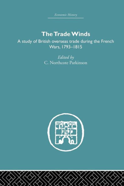 The Trade Winds: A Study Of British Overseas Trade During The French Wars 1793-1815 (Economic History)