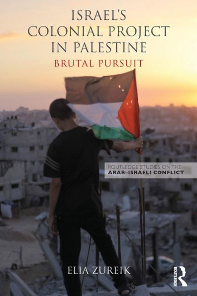 Israel's Colonial Project In Palestine: Brutal Pursuit (Routledge Studies On The Arab-Israeli Conflict)
