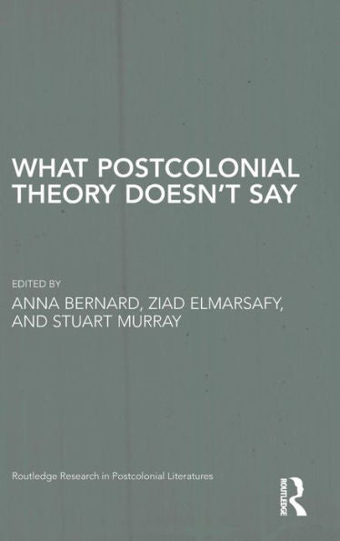 What Postcolonial Theory Doesn'T Say (Routledge Research In Postcolonial Literatures)