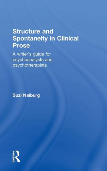 Structure And Spontaneity In Clinical Prose: A Writer's Guide For Psychoanalysts And Psychotherapists - 9780415881999