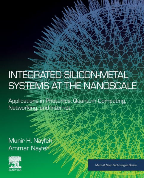 Integrated Silicon-Metal Systems At The Nanoscale: Applications In Photonics, Quantum Computing, Networking, And Internet (Micro And Nano Technologies)