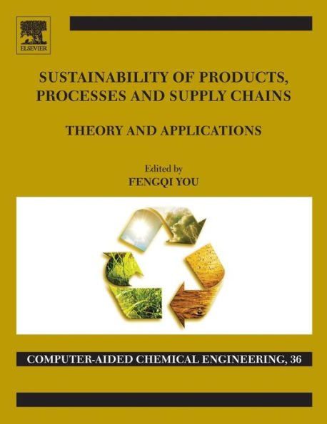 Sustainability Of Products, Processes And Supply Chains: Theory And Applications (Volume 36) (Computer Aided Chemical Engineering, Volume 36)
