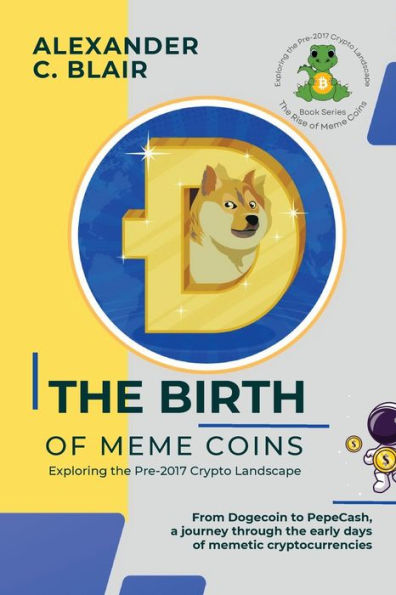 The Birth Of Meme Coins: From Dogecoin To Pepecash, A Journey Through The Early Days Of Memetic Cryptocurrencies (The Rise Of Meme Coins: Exploring The Pre-2017 Crypto Landscape)