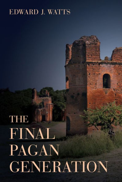 The Final Pagan Generation: Rome's Unexpected Path To Christianity (Volume 53) (Transformation Of The Classical Heritage)