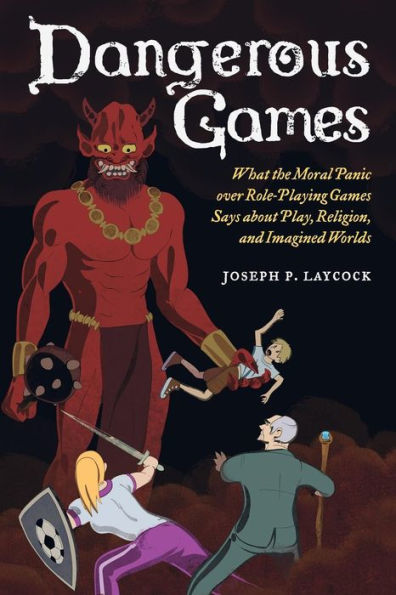 Dangerous Games: What The Moral Panic Over Role-Playing Games Says About Play, Religion, And Imagined Worlds