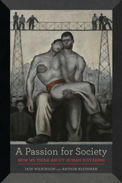 A Passion For Society: How We Think About Human Suffering (Volume 35) (California Series In Public Anthropology) - 9780520287235