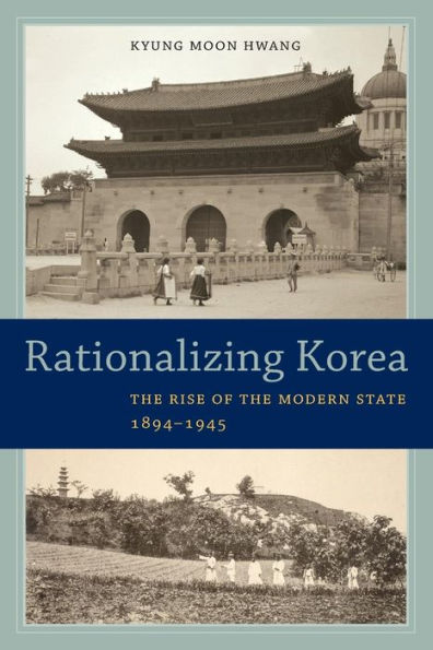 Rationalizing Korea: The Rise Of The Modern State, 1894–1945 - 9780520288324