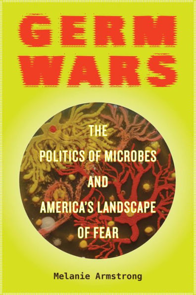 Germ Wars: The Politics Of Microbes And America's Landscape Of Fear (Volume 2) (Critical Environments: Nature, Science, And Politics) - 9780520292772