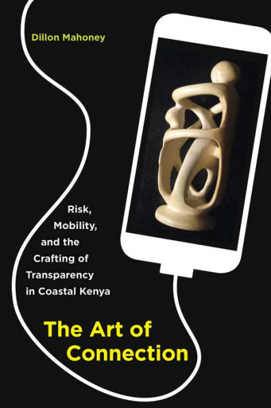 The Art Of Connection: Risk, Mobility, And The Crafting Of Transparency In Coastal Kenya - 9780520292895