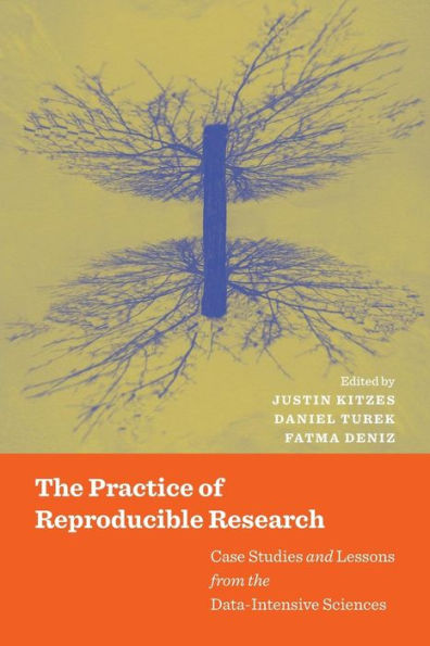 The Practice Of Reproducible Research: Case Studies And Lessons From The Data-Intensive Sciences - 9780520294752