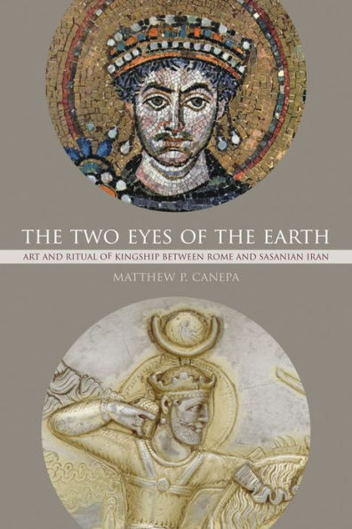 The Two Eyes Of The Earth: Art And Ritual Of Kingship Between Rome And Sasanian Iran (Volume 45) (Transformation Of The Classical Heritage)