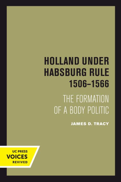 Holland Under Habsburg Rule, 1506-1566: The Formation Of A Body Politic