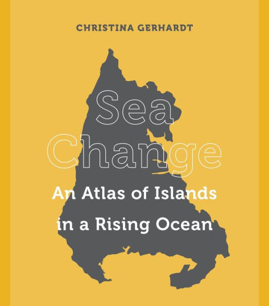 Sea Change: An Atlas Of Islands In A Rising Ocean