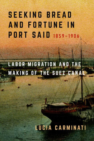 Seeking Bread And Fortune In Port Said: Labor Migration And The Making Of The Suez Canal, 1859–1906