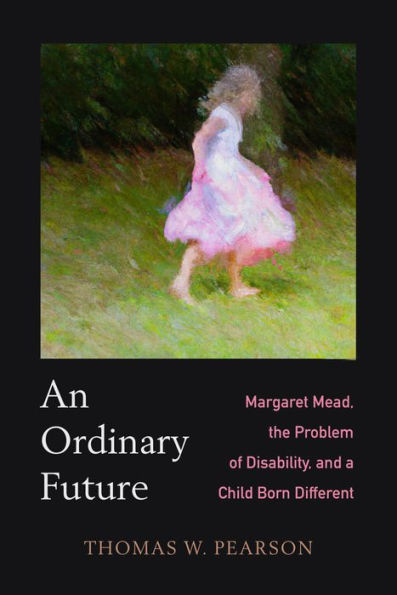 An Ordinary Future: Margaret Mead, The Problem Of Disability, And A Child Born Different