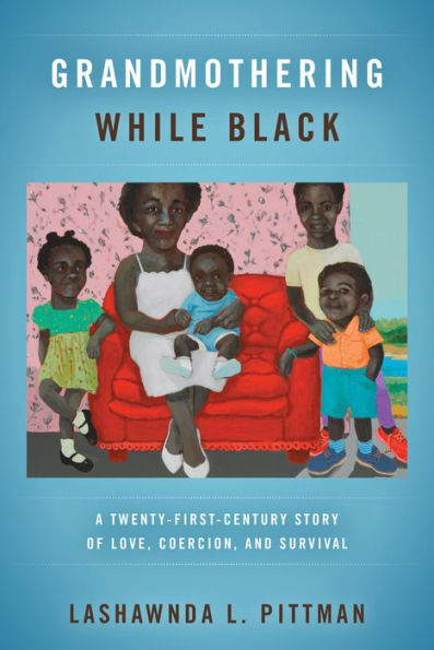 Grandmothering While Black: A Twenty-First-Century Story Of Love, Coercion, And Survival