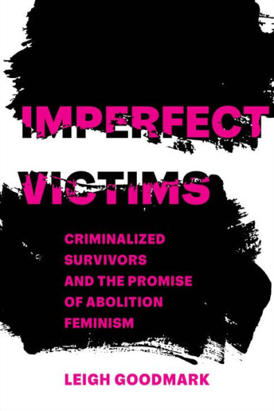Imperfect Victims: Criminalized Survivors And The Promise Of Abolition Feminism (Volume 8) (Gender And Justice)