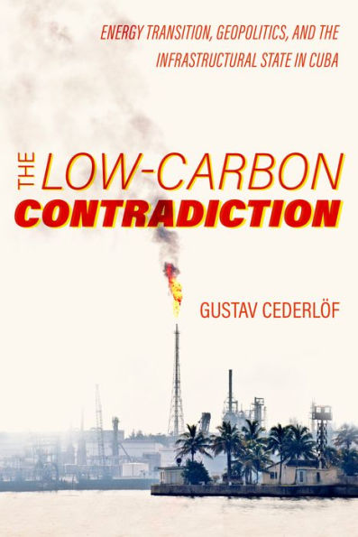 The Low-Carbon Contradiction: Energy Transition, Geopolitics, And The Infrastructural State In Cuba (Volume 13) (Critical Environments: Nature, Science, And Politics)