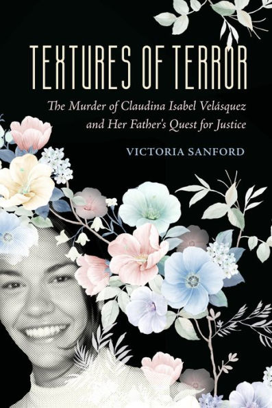 Textures Of Terror: The Murder Of Claudina Isabel Velasquez And Her Father'S Quest For Justice (Volume 55) (California Series In Public Anthropology)