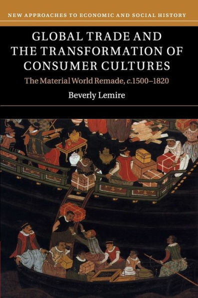 Global Trade And The Transformation Of Consumer Cultures: The Material World Remade, C.1500–1820 (New Approaches To Economic And Social History) - 9780521141055