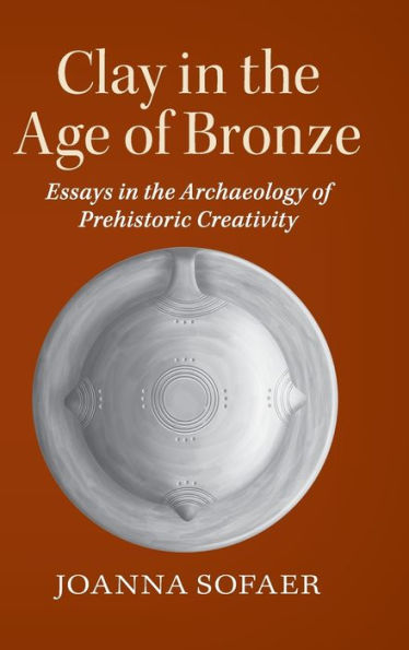 Clay In The Age Of Bronze: Essays In The Archaeology Of Prehistoric Creativity - 9780521768269
