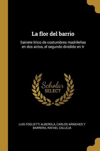 La Flor Del Barrio: Sainete Lírico De Costumbres Madrileñas En Dos Actos, El Segundo Dividido En Tr (Spanish Edition)