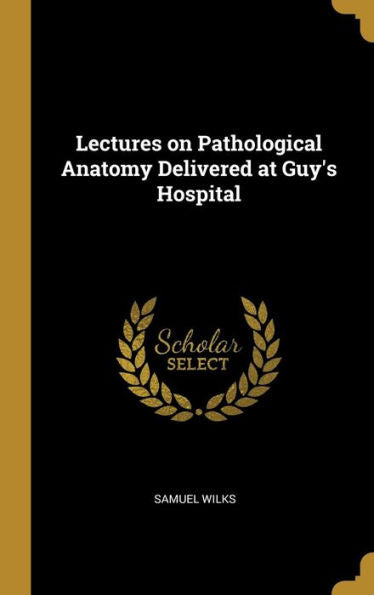 Lectures On Pathological Anatomy Delivered At Guy's Hospital - 9780530531151