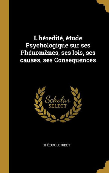L'Héredité, Étude Psychologique Sur Ses Phénomènes, Ses Lois, Ses Causes, Ses Consequences (French Edition)