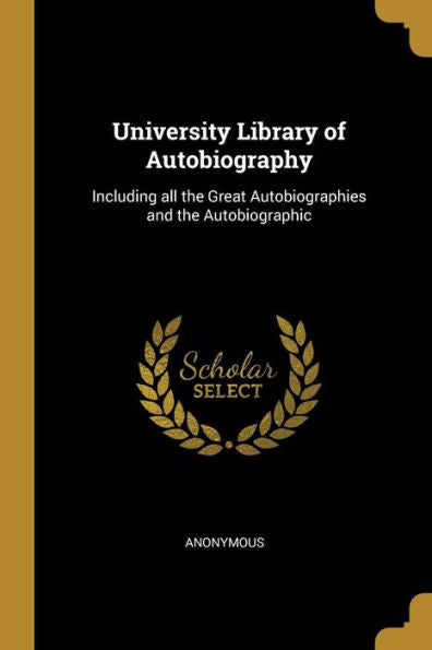 University Library Of Autobiography: Including All The Great Autobiographies And The Autobiographic