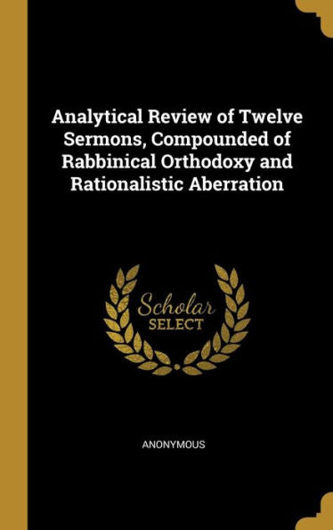 Analytical Review Of Twelve Sermons, Compounded Of Rabbinical Orthodoxy And Rationalistic Aberration