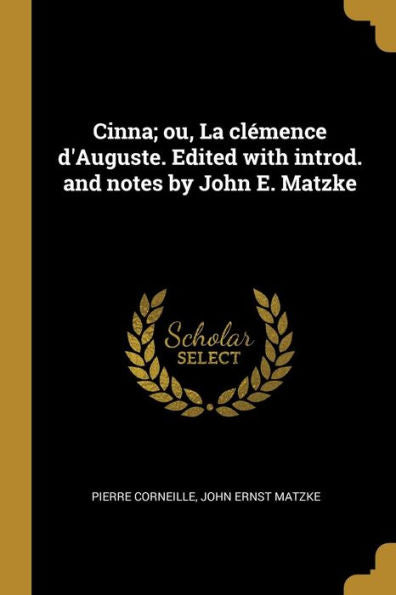 Cinna; Ou, La Clémence D'Auguste. Edited With Introd. And Notes By John E. Matzke (French Edition) - 9780530553146