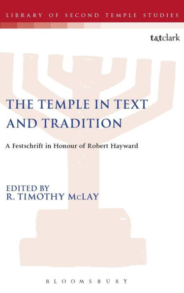 The Temple In Text And Tradition: A Festschrift In Honour Of Robert Hayward (The Library Of Second Temple Studies, 83)