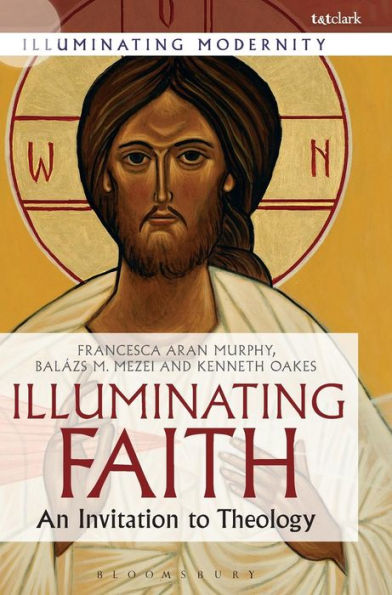 Illuminating Faith: An Invitation To Theology (Illuminating Modernity) - 9780567656049