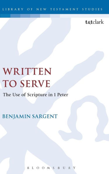 Written To Serve: The Use Of Scripture In 1 Peter (The Library Of New Testament Studies, 547)