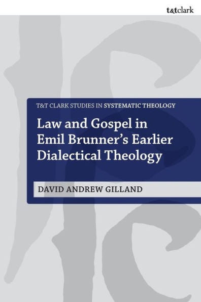 Law And Gospel In Emil Brunner's Earlier Dialectical Theology (T&T Clark Studies In Systematic Theology)