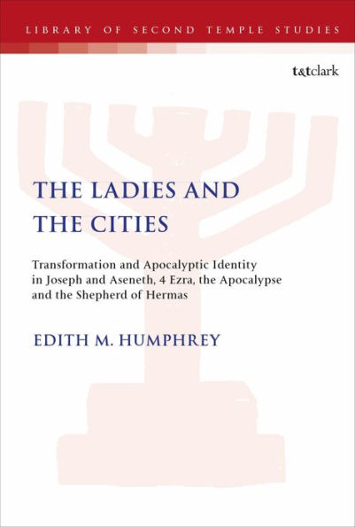 The Ladies And The Cities: Transformation And Apocalyptic Identity In Joseph And Aseneth, 4 Ezra, The Apocalypse And The Shepherd Of Hermas (The Library Of Second Temple Studies)